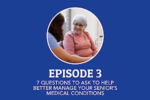Episode 3: 7 Questions to ask to Help Better Manage Your Senior's Medical Conditions